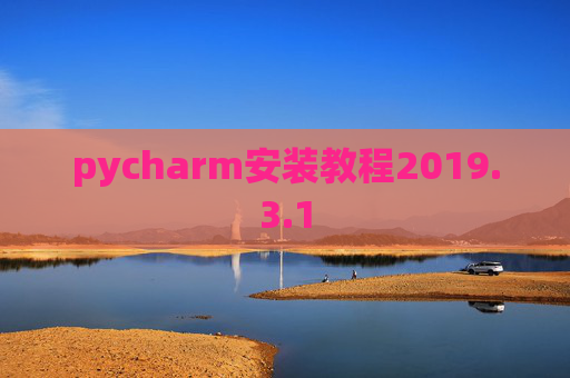 pycharm安装教程2019.3.1 pycharm安装教程2019.3.1